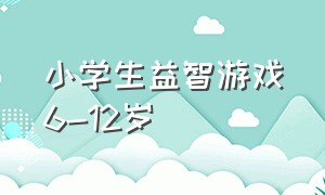 小学生益智游戏6-12岁（小学生益智游戏6-12岁视频）