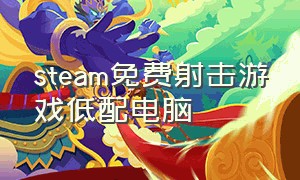 steam免费射击游戏低配电脑（steam免费获取付费游戏）