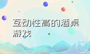 互动性高的酒桌游戏