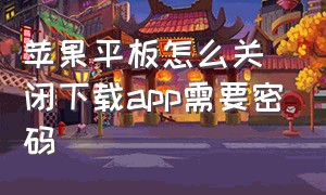 苹果平板怎么关闭下载app需要密码