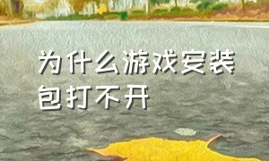 为什么游戏安装包打不开（为什么游戏安装包打不开网页）