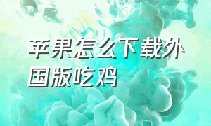 苹果怎么下载外国版吃鸡