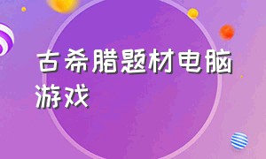 古希腊题材电脑游戏（以古希腊为背景的策略游戏）