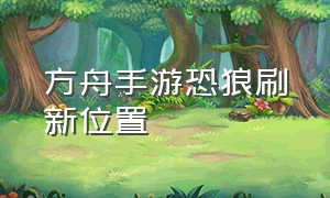 方舟手游恐狼刷新位置（方舟手游恐狼最简单寻访方法）