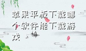 苹果平板下载哪个软件能下载游戏