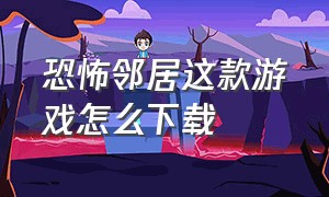 恐怖邻居这款游戏怎么下载