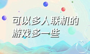 可以多人联机的游戏多一些（可以多人联机的好玩游戏）