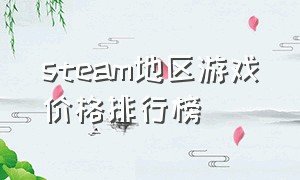 steam地区游戏价格排行榜（steam平台游戏价格表）