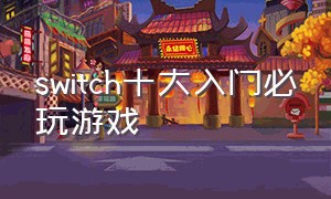 switch十大入门必玩游戏（switch必入游戏）