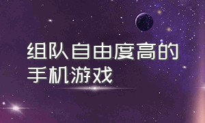 组队自由度高的手机游戏