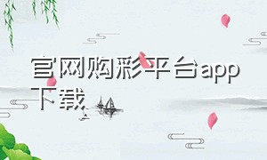 官网购彩平台app下载（中国福彩官方唯一网站）