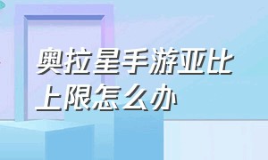 奥拉星手游亚比上限怎么办