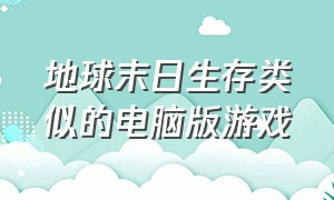 地球末日生存类似的电脑版游戏