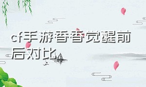 cf手游香香觉醒前后对比