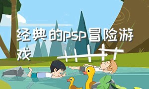 经典的psp冒险游戏（经典的psp冒险游戏）