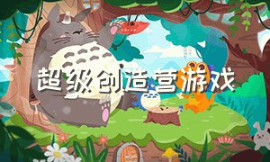 超级创造营游戏（创造营游戏视频）