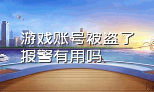 游戏账号被盗了报警有用吗