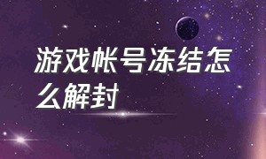 游戏帐号冻结怎么解封