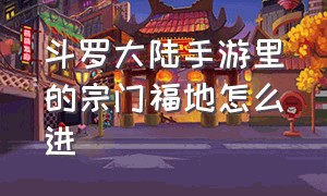 斗罗大陆手游里的宗门福地怎么进