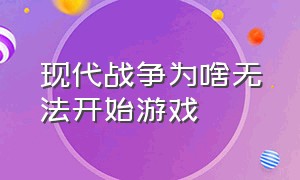 现代战争为啥无法开始游戏