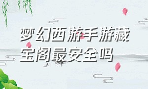 梦幻西游手游藏宝阁最安全吗