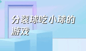 分裂球吃小球的游戏