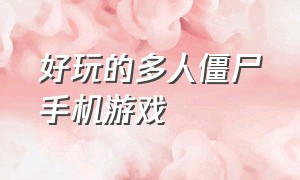 好玩的多人僵尸手机游戏（好玩的多人僵尸手机游戏有哪些）