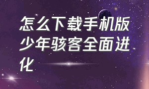 怎么下载手机版少年骇客全面进化