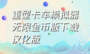 重型卡车模拟器无限金币版下载汉化版（环球卡车模拟器无限金币版汉化版）