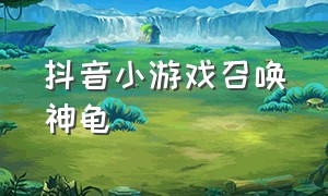 抖音小游戏召唤神龟（抖音召唤神龙是干什么的）