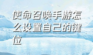 使命召唤手游怎么设置自己的键位