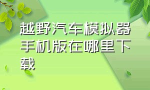 越野汽车模拟器手机版在哪里下载