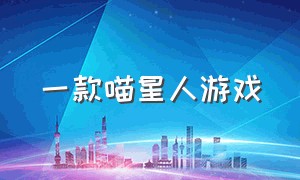 一款喵星人游戏（喵星人游戏中文版下载）