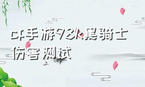 cf手游98k黑骑士伤害测试