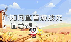 如何查看游戏充值总额（怎么查找游戏充值全部金额）