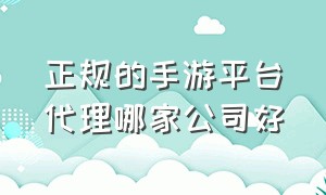 正规的手游平台代理哪家公司好