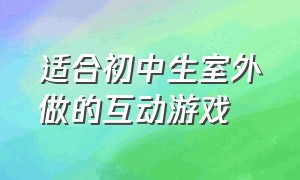 适合初中生室外做的互动游戏