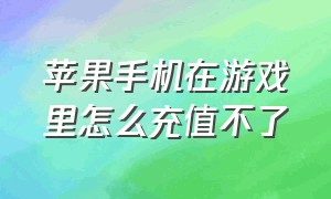 苹果手机在游戏里怎么充值不了