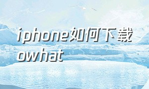 iphone如何下载owhat（owhat下载安卓最新版）