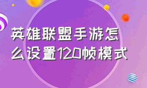 英雄联盟手游怎么设置120帧模式