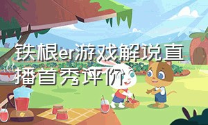 铁根er游戏解说直播首秀评价（铁根er在哪里直播）