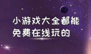 小游戏大全都能免费在线玩的