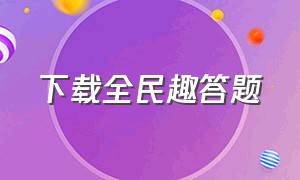 下载全民趣答题