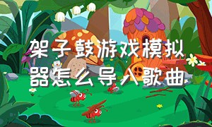 架子鼓游戏模拟器怎么导入歌曲