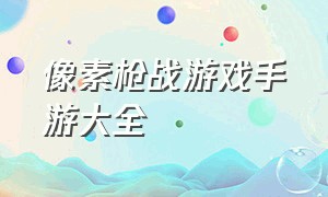 像素枪战游戏手游大全