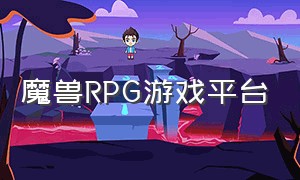 魔兽RPG游戏平台（魔兽rpg游戏平台有哪些）