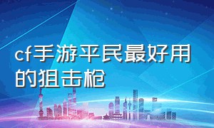 cf手游平民最好用的狙击枪