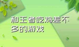 和王者吃鸡差不多的游戏（类似王者和吃鸡的结合体游戏）