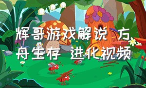 辉哥游戏解说 方舟生存 进化视频