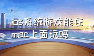 ios系统游戏能在mac上面玩吗